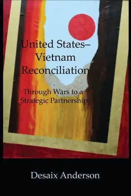 Versöhnung zwischen den Vereinigten Staaten und Vietnam: Durch Kriege zu einer strategischen Partnerschaft - United States-Vietnam Reconciliation: Through Wars to a Strategic Partnership