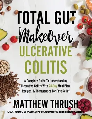 Total Darm Makeover: Colitis ulcerosa: Ein kompletter Leitfaden zum Verständnis von Colitis ulcerosa mit 28-Tage-Speiseplan, Rezepten und therapeutischen Maßnahmen - Total Gut Makeover: Ulcerative Colitis: A Complete Guide To Understanding Ulcerative Colitis With 28-Day Meal Plan, Recipes, & Therapeutic