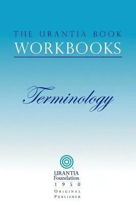 Die Arbeitsbücher zum Buch Urantia: Band 7 - Terminologie - The Urantia Book Workbooks: Volume 7 - Terminology