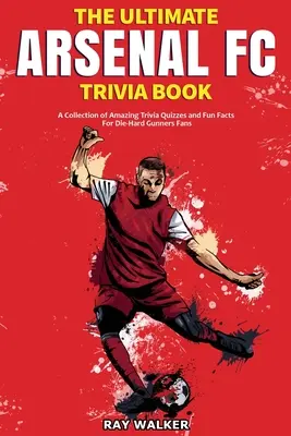 Das ultimative Arsenal FC-Quizbuch: Eine Sammlung verblüffender Quizfragen und lustiger Fakten für eingefleischte Gunners-Fans! - The Ultimate Arsenal FC Trivia Book: A Collection of Amazing Trivia Quizzes and Fun Facts for Die-Hard Gunners Fans!