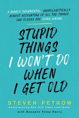 Dumme Dinge, die ich nicht tun werde, wenn ich alt werde: Eine hochgradig wertende, unapologetisch ehrliche Abrechnung mit all den Dingen, die unsere Älteren falsch machen - Stupid Things I Won't Do When I Get Old: A Highly Judgmental, Unapologetically Honest Accounting of All the Things Our Elders Are Doing Wrong