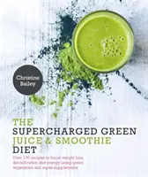 Supercharged Green Juice & Smoothie Diet - Über 100 Rezepte zur Gewichtsabnahme, Entgiftung und Energiegewinnung mit grünem Gemüse und Super-Suppleme - Supercharged Green Juice & Smoothie Diet - Over 100 Recipes to Boost Weight Loss, Detoxification and Energy Using Green Vegetables and Super-Suppleme