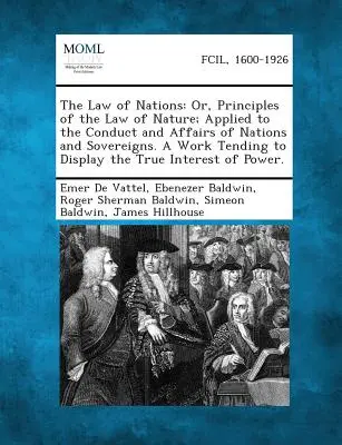 Das Recht der Nationen: Or, Principles of the Law of Nature; Applied to the Conduct and Affairs of Nations and Sovereigns. a Work Tending to D - The Law of Nations: Or, Principles of the Law of Nature; Applied to the Conduct and Affairs of Nations and Sovereigns. a Work Tending to D