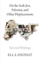 Über den arabischen Juden, Palästina und andere Verdrängungen: Ausgewählte Schriften von Ella Shohat - On the Arab-Jew, Palestine, and Other Displacements: Selected Writings of Ella Shohat