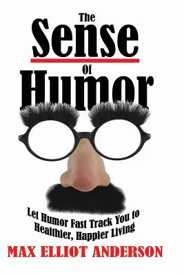 Der Sinn für Humor: Mit Humor schneller zu einem gesünderen, glücklicheren Leben - The Sense Of Humor: Let Humor Fast Track You to Healthier, Happier Living