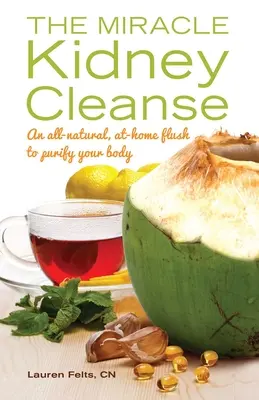 Miracle Kidney Cleanse: Eine ganz natürliche Spülung für zu Hause zur Entschlackung Ihres Körpers - Miracle Kidney Cleanse: An All-Natural, At-Home Flush to Purify Your Body