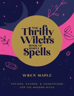 Das Buch der einfachen Zaubersprüche der sparsamen Hexe: Zaubertränke, Zaubersprüche und Beschwörungen für die moderne Hexe - The Thrifty Witch's Book of Simple Spells: Potions, Charms, and Incantations for the Modern Witch