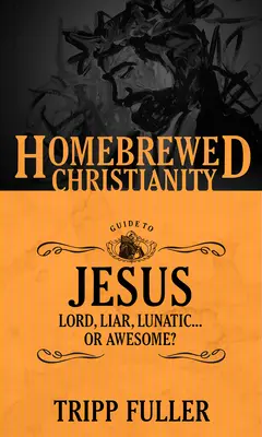 Der Leitfaden für selbstgebasteltes Christentum zu Jesus: Herr, Lügner, Verrückter . . . Oder genial? - The Homebrewed Christianity Guide to Jesus: Lord, Liar, Lunatic . . . Or Awesome?