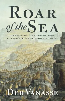 Das Rauschen des Meeres: Verrat, Besessenheit und Alaskas wertvollste Wildtiere - Roar of the Sea: Treachery, Obsession, and Alaska's Most Valuable Wildlife