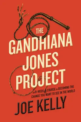 Das Gandhiana-Jones-Projekt: Ein 8-Wochen-Kurs, um die Veränderung zu werden, die du in der Welt sehen willst - The Gandhiana Jones Project: An 8-Week Course in Becoming the Change You Want to See in the World