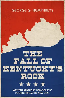 Der Fall von Kentuckys Rock: Die demokratische Politik West-Kentuckys seit dem New Deal - The Fall of Kentucky's Rock: Western Kentucky Democratic Politics Since the New Deal