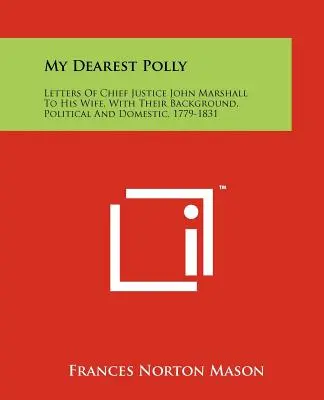 Meine liebste Polly: Briefe des Obersten Richters John Marshall an seine Ehefrau, mit ihrem politischen und häuslichen Hintergrund, 1779-1831 - My Dearest Polly: Letters of Chief Justice John Marshall to His Wife, with Their Background, Political and Domestic, 1779-1831
