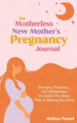 Tagebuch für mutterlose junge Mütter in der Schwangerschaft: Anregungen, Praktiken und Affirmationen für die Mutter, die ihr eigenes Kind vermisst - The Motherless New Mother's Pregnancy Journal: Prompts, Practices, and Affirmations to Guide the Mom Who is Missing Her Own