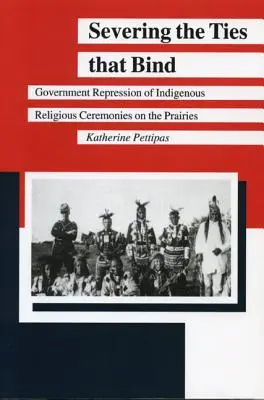 Die Bande zerreißen: Staatliche Unterdrückung religiöser Zeremonien der Eingeborenen in den Prärien - Severing the Ties That Bind: Government Repression of Indigenous Religious Ceremonies on the Prairies