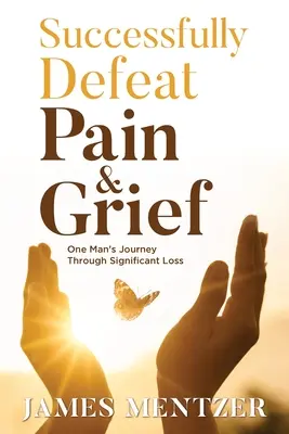 Erfolgreich Schmerz und Trauer besiegen: Die Reise eines Mannes durch einen schwerwiegenden Verlust - Successfully Defeat Pain & Grief: One Man's Journey Through Significant Loss