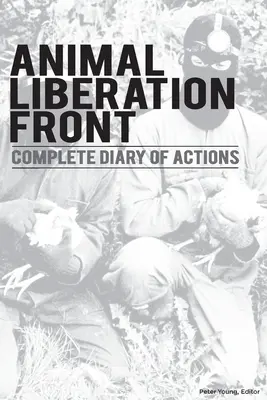 Animal Liberation Front (A.L.F.): Vollständiges Tagebuch der Aktionen - 40+ Jahre Zeitlinie der A.L.F. und der militanten Tierrechtsbewegung - Animal Liberation Front (A.L.F.): Complete Diary Of Actions - 40+ Year Timeline Of The A.L.F., And The Militant Animal Rights Movement