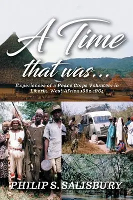 Eine Zeit die war...: Erlebnisse eines Friedenskorps-Freiwilligen in Liberia, Westafrika 1962-1964 - A Time That Was...: Experiences of a Peace Corps Volunteer in Liberia, West Africa 1962-1964