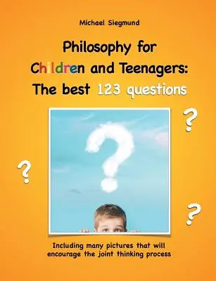 Philosophie für Kinder und Jugendliche: Die besten 123 Fragen: Mit vielen Bildern, die das gemeinsame Denken fördern - Philosophy for Children and Teenagers: The best 123 questions: Including many pictures that will encourage the joint thinking process