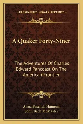 Ein Quäker mit neunundvierzig Jahren: Die Abenteuer von Charles Edward Pancoast an der amerikanischen Grenze - A Quaker Forty-Niner: The Adventures of Charles Edward Pancoast on the American Frontier