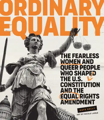 Gewöhnliche Gleichberechtigung: Die furchtlosen Frauen und Queers, die die US-Verfassung und den Gleichstellungszusatz geprägt haben - Ordinary Equality: The Fearless Women and Queer People Who Shaped the U.S. Constitution and the Equal Rights Amendment