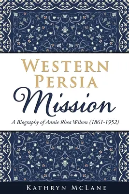 Westpersien-Mission: Eine Biographie von Annie Rhea Wilson (1861-1952) - Western Persia Mission: A Biography of Annie Rhea Wilson (1861-1952)