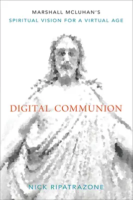 Digitale Kommunion: Marshall McLuhans spirituelle Vision für ein virtuelles Zeitalter - Digital Communion: Marshall McLuhan's Spiritual Vision for a Virtual Age