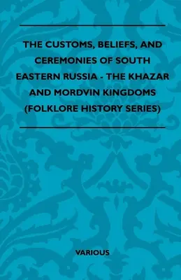 Bräuche, Glauben und Zeremonien im Südosten Russlands - Die Königreiche der Chasaren und Mordwinen (Reihe Volkskunde Geschichte) - The Customs, Beliefs, and Ceremonies of South Eastern Russia - The Khazar and Mordvin Kingdoms (Folklore History Series)