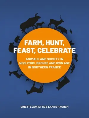 Ackern, Jagen, Schlemmen, Feiern: Tiere und Gesellschaft im neolithischen, bronze- und eisenzeitlichen Nordfrankreich - Farm, Hunt, Feast, Celebrate: Animals and Society in Neolithic, Bronze and Iron Age Northern France