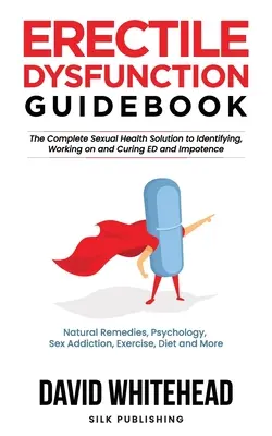 Ratgeber Erektile Dysfunktion: Natürliche Heilmittel, Psychologie, Sexsucht, Bewegung, Ernährung und mehr - Erectile Dysfunction Guidebook: Natural Remedies, Psychology, Sex Addiction, Exercise, Diet and More
