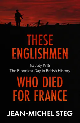 Diese Engländer, die für Frankreich starben: 1. Juli 1916: Der blutigste Tag in der britischen Geschichte - These Englishmen Who Died for France: 1st July 1916: The Bloodiest Day in British History