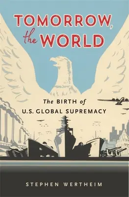 Morgen, die Welt: Die Geburt der globalen Vormachtstellung der USA - Tomorrow, the World: The Birth of U.S. Global Supremacy