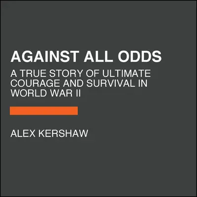 Gegen alle Widrigkeiten: Eine wahre Geschichte über ultimativen Mut und Überleben im Zweiten Weltkrieg - Against All Odds: A True Story of Ultimate Courage and Survival in World War II