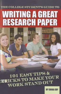 Der Leitfaden für College-Studenten zum Schreiben einer großartigen Forschungsarbeit: 101 einfache Tipps und Tricks, um Ihre Arbeit hervorzuheben - The College Student's Guide to Writing a Great Research Paper: 101 Easy Tips & Tricks to Make Your Work Stand Out