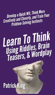 Mit Rätseln, Denksportaufgaben und Wortspielen denken lernen: Entwickeln Sie einen schnellen Verstand, denken Sie kreativer und cleverer und trainieren Sie Ihre Problemlösungskompetenz - Learn to Think Using Riddles, Brain Teasers, and Wordplay: Develop a Quick Wit, Think More Creatively and Cleverly, and Train your Problem-Solving Ins