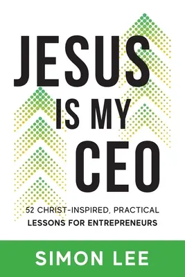 Jesus ist mein CEO: 52 von Christus inspirierte, praktische Lektionen für Unternehmer - Jesus Is My CEO: 52 Christ-Inspired, Practical Lessons for Entrepreneurs