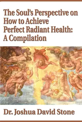 Die Perspektive der Seele, wie man vollkommene, strahlende Gesundheit erlangt: Eine Zusammenstellung - The Soul's Perspective on How to Achieve Perfect Radiant Health: A Compilation