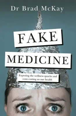 Gefälschte Medizin: Entlarvung der Wellness-Verrücktheiten, Betrügereien und Quacksalber, die uns unsere Gesundheit kosten - Fake Medicine: Exposing the Wellness Crazes, Cons and Quacks Costing Us Our Health