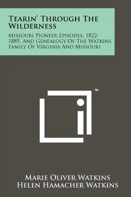 Tearin' Through The Wilderness: Missouri Pioneer Episodes, 1822-1885, und Genealogie der Watkins Familie von Virginia und Missouri - Tearin' Through The Wilderness: Missouri Pioneer Episodes, 1822-1885, And Genealogy Of The Watkins Family Of Virginia And Missouri