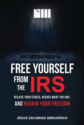 Befreien Sie sich von der IRS: Erleichtern Sie Ihren Stress, reduzieren Sie Ihre Schulden und gewinnen Sie Ihre Freiheit zurück - Free Yourself from the IRS: Relieve Your Stress, Reduce What You Owe, and Regain Your Freedom