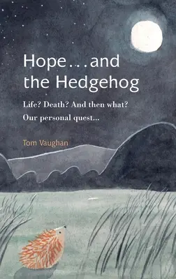 Die Hoffnung... und der Igel: Leben? Tod? Und was dann? Unsere persönliche Suche... - Hope . . . and the Hedgehog: Life? Death? And then what? Our personal quest...