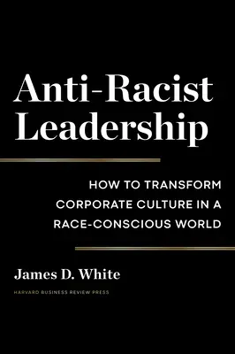 Antirassistische Führung: Wie man die Unternehmenskultur in einer rassistisch geprägten Welt verändert - Anti-Racist Leadership: How to Transform Corporate Culture in a Race-Conscious World