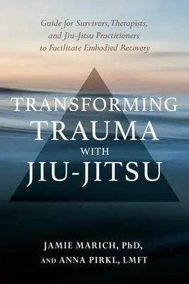 Trauma mit Jiu-Jitsu transformieren: Ein Leitfaden für Überlebende, Therapeuten und Jiu-Jitsu-Praktizierende zur Erleichterung der verkörperten Genesung - Transforming Trauma with Jiu-Jitsu: A Guide for Survivors, Therapists, and Jiu-Jitsu Practitioners to Facilitate Embodied Recovery