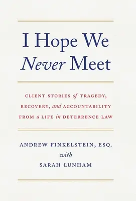 Ich hoffe, wir treffen uns nie: Klientengeschichten über Tragödien, Genesung und Verantwortlichkeit aus einem Leben im Abschreckungsrecht - I Hope We Never Meet: Client Stories of Tragedy, Recovery, and Accountability from a Life in Deterrence Law