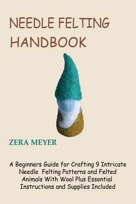 Nadelfilz-Handbuch: Eine Anleitung für Anfänger zum Herstellen von 9 komplizierten Nadelfilzmustern und gefilzten Tieren mit Wolle plus grundlegende Anleitungen - Needle Felting Handbook: A Beginners Guide for Crafting 9 Intricate Needle Felting Patterns and Felted Animals With Wool Plus Essential Instruc