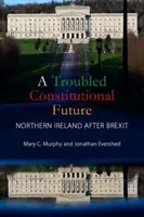 Eine unruhige verfassungsrechtliche Zukunft: Nordirland nach dem Brexit (Murphy Mary C. (University College Cork)) - A Troubled Constitutional Future: Northern Ireland After Brexit (Murphy Mary C. (University College Cork))