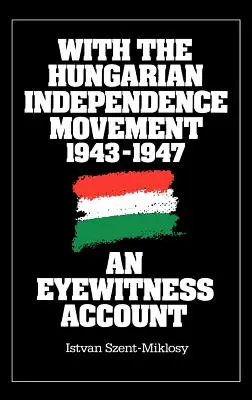 Mit der ungarischen Unabhängigkeitsbewegung, 1943-1947: Ein Augenzeugenbericht - With the Hungarian Independence Movement, 1943-1947: An Eyewitness Account