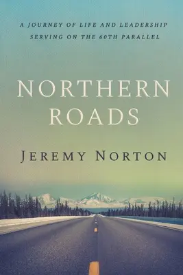 Nördliche Straßen: Eine Reise durch das Leben und die Führung im Dienst am 60. - Northern Roads: A Journey of Life and Leadership Serving on the 60th Parallel