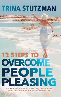 12 Schritte zur Überwindung der Menschenliebe: Die Reise einer Frau, die zum Frieden erwacht und praktische Werkzeuge nutzt, um ihr wahres Selbst zu finden - 12 Steps to Overcome People Pleasing: One woman's journey of awakening to find peace, using practical tools to become her true self