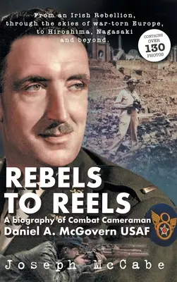 Rebels to Reels: Eine Biographie des Kampfkameramanns Daniel A. McGovern USAF - Rebels to Reels: A biography of Combat Cameraman Daniel A. McGovern USAF