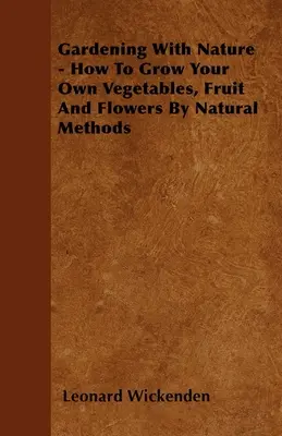 Gärtnern mit der Natur - Wie Sie Ihr eigenes Gemüse, Obst und Blumen mit natürlichen Methoden anbauen - Gardening With Nature - How To Grow Your Own Vegetables, Fruit And Flowers By Natural Methods